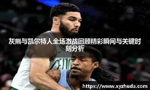 灰熊与凯尔特人全场激战回顾精彩瞬间与关键时刻分析