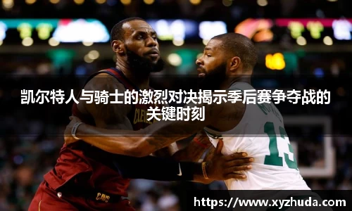 凯尔特人与骑士的激烈对决揭示季后赛争夺战的关键时刻