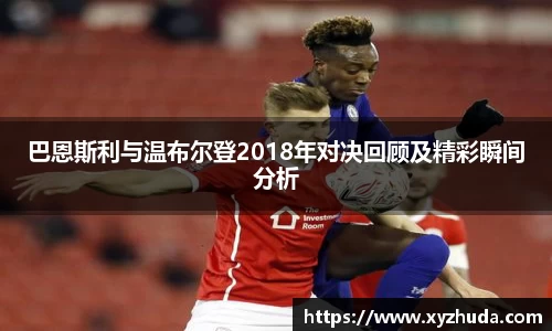 巴恩斯利与温布尔登2018年对决回顾及精彩瞬间分析